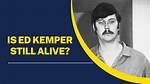 Is Ed Kemper Still Alive? Discoveries and Insights