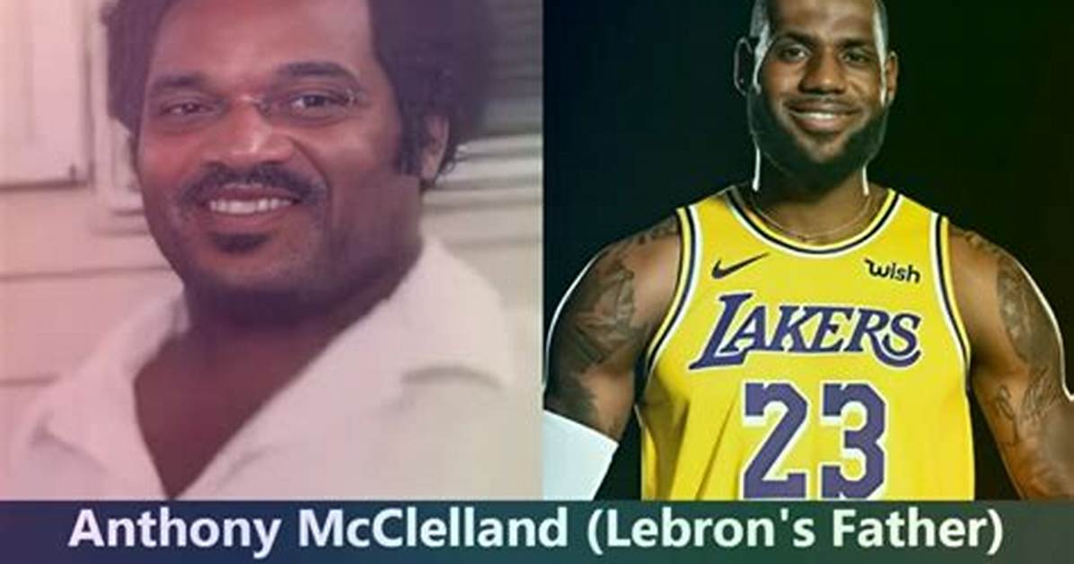 Lebron James Father: Anthony Mcclelland [2023 Update]