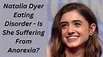 Natalia Dyer's Eating Disorder: Understanding the Struggle