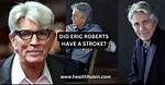Photos: Did Eric Roberts Have a Stroke? Health Problems & Illness -Details to Know