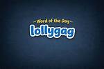 Word of the Week! Lollygag ·